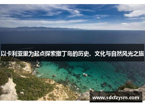 以卡利亚里为起点探索撒丁岛的历史、文化与自然风光之旅