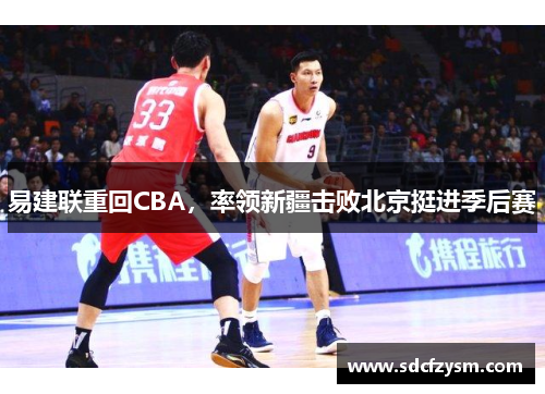 易建联重回CBA，率领新疆击败北京挺进季后赛