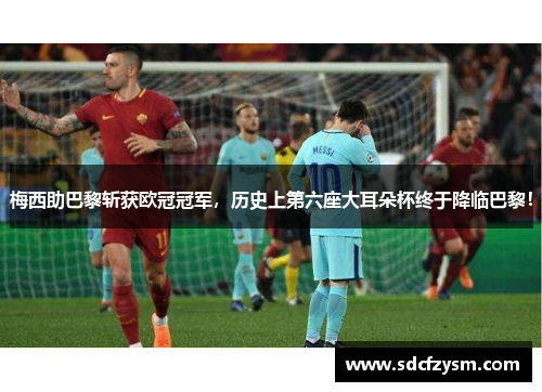梅西助巴黎斩获欧冠冠军，历史上第六座大耳朵杯终于降临巴黎！