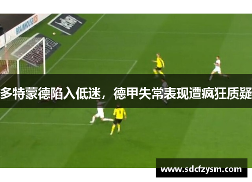 多特蒙德陷入低迷，德甲失常表现遭疯狂质疑