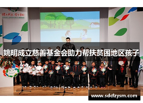 姚明成立慈善基金会助力帮扶贫困地区孩子