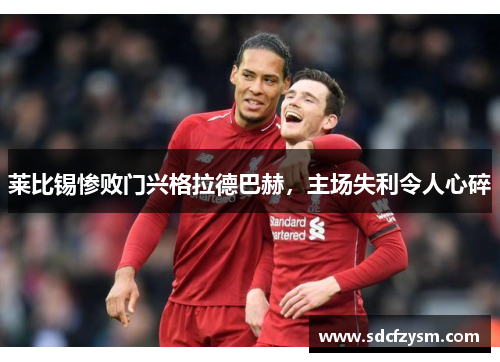 莱比锡惨败门兴格拉德巴赫，主场失利令人心碎