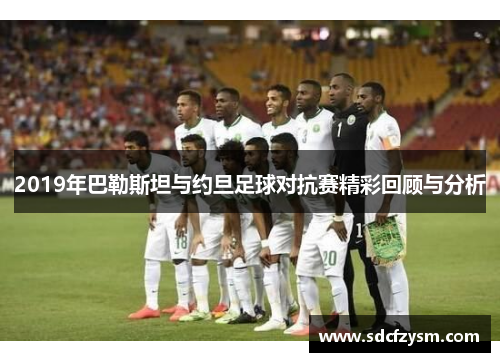2019年巴勒斯坦与约旦足球对抗赛精彩回顾与分析