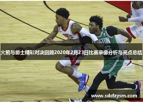 火箭与爵士精彩对决回顾2020年2月23日比赛录像分析与亮点总结