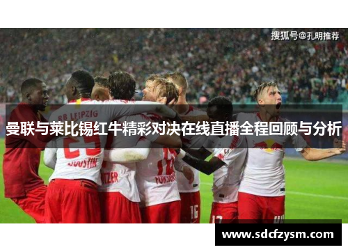 曼联与莱比锡红牛精彩对决在线直播全程回顾与分析