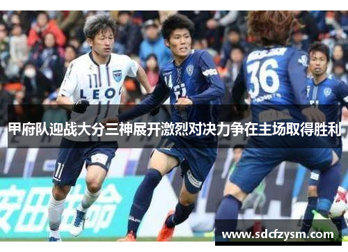 甲府队迎战大分三神展开激烈对决力争在主场取得胜利