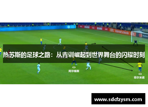 热苏斯的足球之路：从青训崛起到世界舞台的闪耀时刻