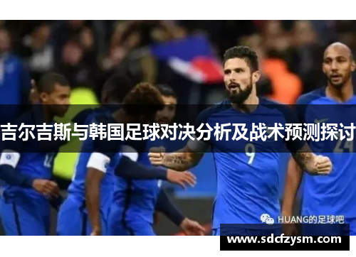 吉尔吉斯与韩国足球对决分析及战术预测探讨